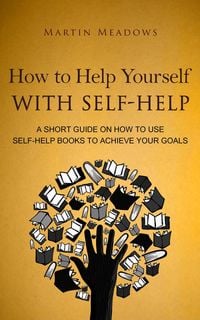 Produktbild: How to Help Yourself With Self-Help: A Short Guide on How to Use Self-Help Books to Achieve Your Goals