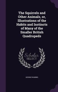 Produktbild: The Squirrels and Other Animals, or, Illustrations of the Habits and Instincts of Many of the Smaller British Quadrupeds