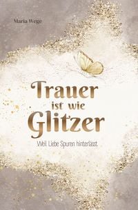 Produktbild: Trauer ist wie Glitzer - Weil Liebe Spuren hinterl&auml;sst