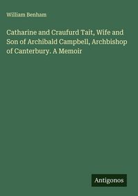 Produktbild: Catharine and Craufurd Tait, Wife and Son of Archibald Campbell, Archbishop of Canterbury. A Memoir