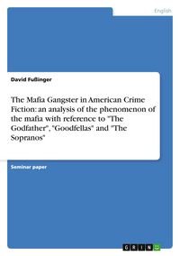 Produktbild: The Mafia Gangster in American Crime Fiction: an analysis of the phenomenon of the mafia with reference to "The Godfather", "Goodfellas" and "The Sopranos"