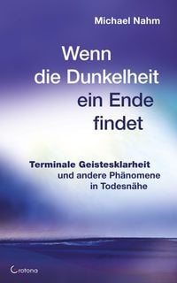 Produktbild: Wenn die Dunkelheit ein Ende findet - Terminale Geistesklarheit und andere Ph&auml;nomene in Todesn&auml;he