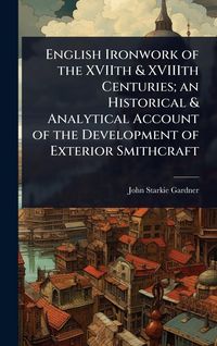 Produktbild: English Ironwork of the XVIIth & XVIIIth Centuries; an Historical & Analytical Account of the Development of Exterior Smithcraft