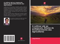 Produktbild: A cultivar at&eacute; ao crep&uacute;sculo: Dilema do Envelhecimento dos Agricultores