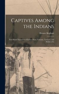 Produktbild: Captives Among the Indians: First-hand Narratives of Indian Wars, Customs, Tortures, and Habits of L