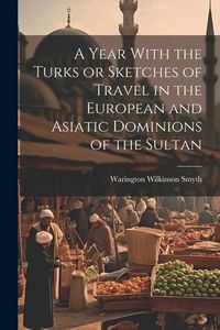 Produktbild: A Year With the Turks or Sketches of Travel in the European and Asiatic Dominions of the Sultan