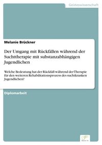 Produktbild: Der Umgang mit R&uuml;ckf&auml;llen w&auml;hrend der Suchttherapie mit substanzabh&auml;ngigen Jugendlichen