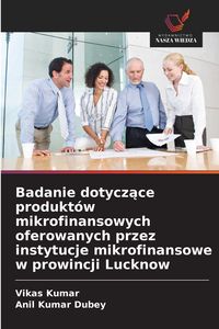 Produktbild: Badanie dotycz&iquest;ce produkt&oacute;w mikrofinansowych oferowanych przez instytucje mikrofinansowe w prowincji Lucknow