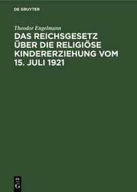 Produktbild: Das Reichsgesetz &uuml;ber die religi&ouml;se Kindererziehung vom 15. Juli 1921