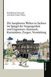 Produktbild: Die lusophonen Welten in Sachsen im Spiegel der Vergangenheit und Gegenwart: Austausch, Kuriosit&auml;ten, Zeugen, Vermittlung