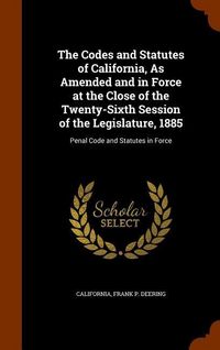 Produktbild: The Codes and Statutes of California, As Amended and in Force at the Close of the Twenty-Sixth Session of the Legislature, 1885