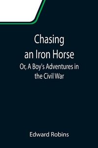 Produktbild: Chasing an Iron Horse; Or, A Boy's Adventures in the Civil War