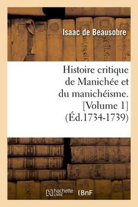 Produktbild: Histoire Critique de Manich&eacute;e Et Du Manich&eacute;isme. [Volume 1] (&Eacute;d.1734-1739)