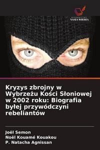 Produktbild: Kryzys zbrojny w Wybrze&iquest;u Ko&iquest;ci S&iquest;oniowej w 2002 roku: Biografia by&iquest;ej przyw&oacute;dczyni rebeliant&oacute;w