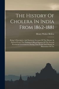 Produktbild: The History Of Cholera In India From 1862-1881: Being A Descriptive And Statistical Account Of The Disease As Derived From The Published Official Repo