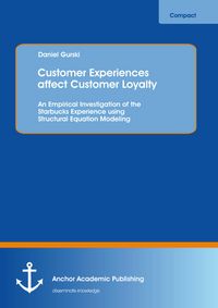 Produktbild: Customer Experiences affect Customer Loyalty: An Empirical Investigation of the Starbucks Experience using Structural Equation Modeling