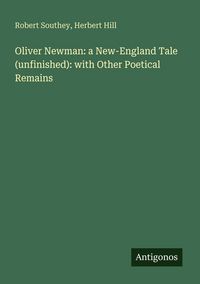 Produktbild: Oliver Newman: a New-England Tale (unfinished): with Other Poetical Remains