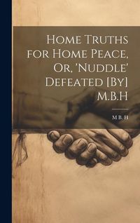 Produktbild: Home Truths for Home Peace, Or, 'Nuddle' Defeated [By] M.B.H