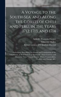 Produktbild: A Voyage to the South-Sea, and Along the Coasts of Chili and Peru, in the Years 1712, 1713, and 1714: Particularly Describing the Genius and Constitut