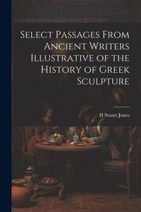 Produktbild: Select Passages From Ancient Writers Illustrative of the History of Greek Sculpture