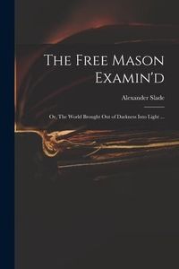 Produktbild: The Free Mason Examin'd; or, The World Brought out of Darkness Into Light ...