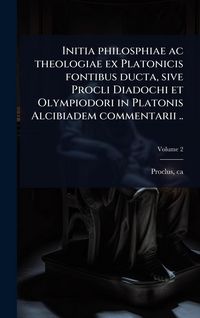 Produktbild: Initia philosphiae ac theologiae ex Platonicis fontibus ducta, sive Procli Diadochi et Olympiodori in Platonis Alcibiadem commentarii ..