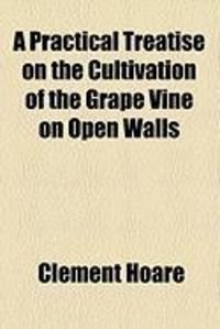 Produktbild: A Practical Treatise on the Cultivation of the Grape Vine on Open Walls