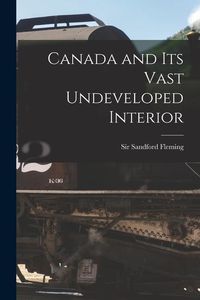 Produktbild: Canada and Its Vast Undeveloped Interior [microform]