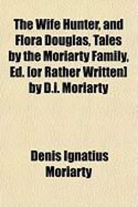 Produktbild: The Wife Hunter, and Flora Douglas, Tales by the Moriarty Family, Ed. [Or Rather Written] by D.I. Moriarty