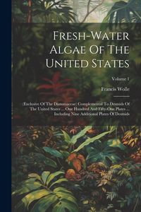 Produktbild: Fresh-water Algae Of The United States: (exclusive Of The Diatomaceae) Complemental To Desmids Of The United States ... One Hundred And Fifty-one Plat