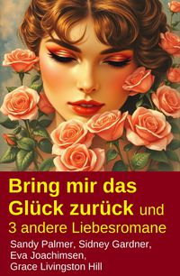 Produktbild: Bring mir das Gl&uuml;ck zur&uuml;ck und 3 andere Liebesromane