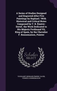 Produktbild: A Series of Studies Designed and Engraved After Five Paintings by Raphael / With Historical and Critical Notes Composed by T. B. &Eacute;m&eacute;ric-David; the Wor