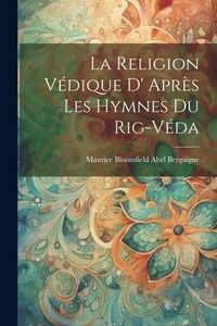Produktbild: La Religion V&eacute;dique D' Apr&egrave;s les Hymnes du Rig-V&eacute;da
