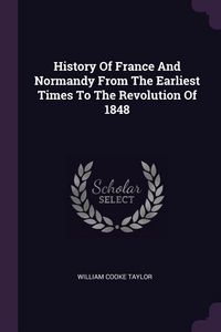Produktbild: History Of France And Normandy From The Earliest Times To The Revolution Of 1848