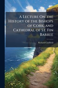 Produktbild: A Lecture On the History of the Bishops of Cork, and Cathedral of St. Fin Barree
