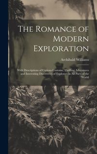 Produktbild: The Romance of Modern Exploration: With Descriptions of Curious Customs, Thrilling Adventures and Interesting Discoveries of Explorers in All Parts of
