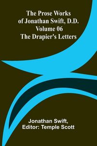 Produktbild: The Prose Works of Jonathan Swift, D.D. - Volume 06; The Drapier's Letters