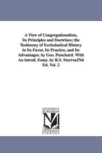 Produktbild: A View of Congregationalism, Its Principles and Doctrines; The Testimony of Ecclesiastical History in Its Favor, Its Practice, and Its Advantages. B