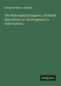 Produktbild: The Philosophical Emperor, a Political Experiment; or, the Progress of a False Position