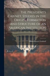 Produktbild: The President's Cabinet, Studies in the Origin, Formation and Structure of an American Institution