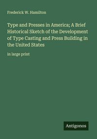 Produktbild: Type and Presses in America; A Brief Historical Sketch of the Development of Type Casting and Press Building in the United States