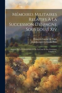 Produktbild: M&eacute;moires Militaires Relatifs &Agrave; La Succession D'espagne Sous Louis Xiv