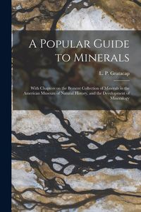 Produktbild: A Popular Guide to Minerals: With Chapters on the Bement Collection of Minerals in the American Museum of Natural History, and the Development of M