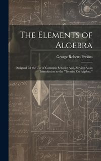 Produktbild: The Elements of Algebra: Designed for the Use of Common Schools; Also, Serving As an Introduction to the "Treatise On Algebra."