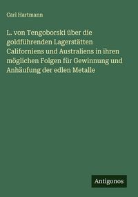 Produktbild: L. von Tengoborski &uuml;ber die goldf&uuml;hrenden Lagerst&auml;tten Californiens und Australiens in ihren m&ouml;glichen Folgen f&uuml;r Gewinnung und Anh&auml;ufung der edlen Me