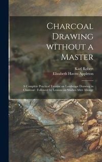 Produktbild: Charcoal Drawing Without a Master: a Complete Practical Treatise on Landscape Drawing in Charcoal: Followed by Lessons on Studies After Allongé