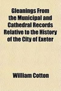 Produktbild: Gleanings from the Municipal and Cathedral Records Relative to the History of the City of Exeter