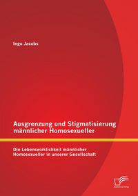 Produktbild: Ausgrenzung und Stigmatisierung m&auml;nnlicher Homosexueller: Die Lebenswirklichkeit m&auml;nnlicher Homosexueller in unserer Gesellschaft