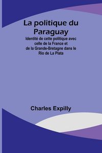 Produktbild: La politique du Paraguay; Identit&eacute; de cette politique avec celle de la France et de la Grande-Bretagne dans le Rio de La Plata