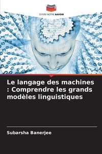 Produktbild: Le langage des machines : Comprendre les grands mod&egrave;les linguistiques